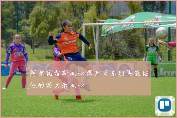 阿尔瓦雷斯决心离开马竞别再低估他的实力和决心