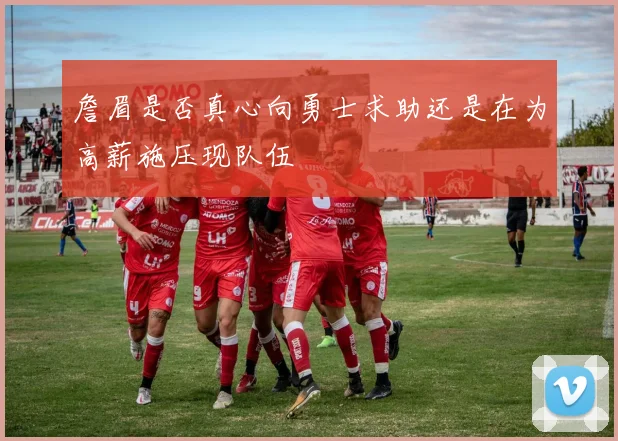 詹眉是否真心向勇士求助还是在为高薪施压现队伍