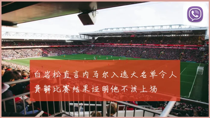 白岩松直言内马尔入选大名单令人费解比赛结果证明他不该上场