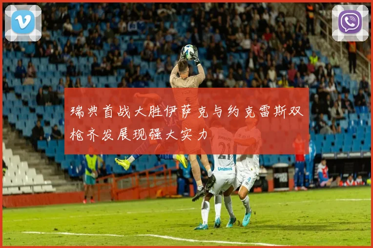 瑞典首战大胜伊萨克与约克雷斯双枪齐发展现强大实力